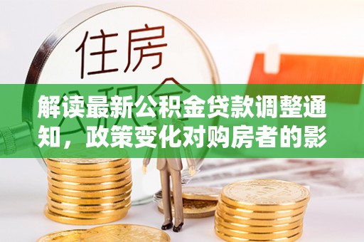 灵川解读最新公积金贷款调整通知，政策变化对购房者的影响