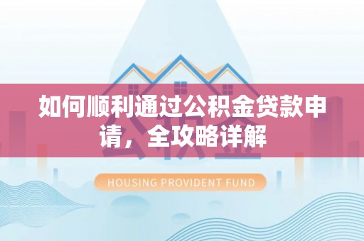 灵川如何顺利通过公积金贷款申请，全攻略详解