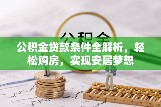 灵川公积金贷款条件全解析，轻松购房，实现安居梦想