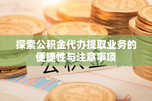 灵川探索公积金代办提取业务的便捷性与注意事项