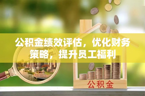 灵川公积金绩效评估，优化财务策略，提升员工福利