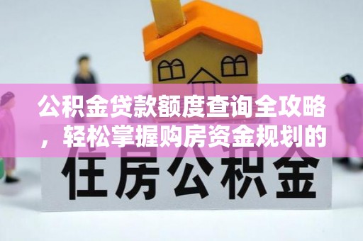 灵川公积金贷款额度查询全攻略，轻松掌握购房资金规划的关键