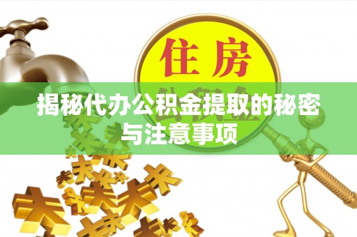 灵川揭秘代办公积金提取的秘密与注意事项