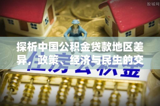 灵川探析中国公积金贷款地区差异，政策、经济与民生的交织影响