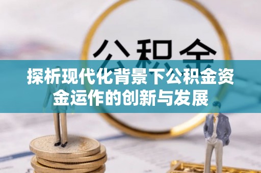 灵川探析现代化背景下公积金资金运作的创新与发展