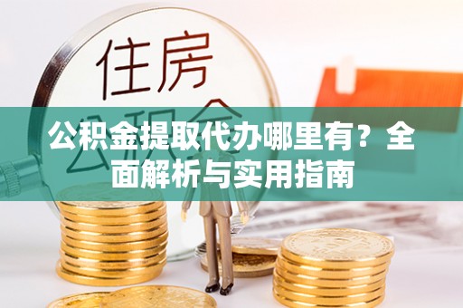 灵川公积金提取代办哪里有？全面解析与实用指南
