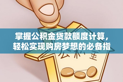 灵川掌握公积金贷款额度计算，轻松实现购房梦想的必备指南