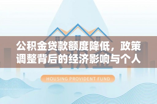 灵川公积金贷款额度降低，政策调整背后的经济影响与个人应对策略