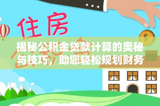 灵川揭秘公积金贷款计算的奥秘与技巧，助您轻松规划财务未来