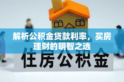灵川解析公积金贷款利率，买房理财的明智之选