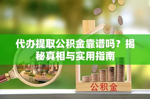 灵川代办提取公积金靠谱吗？揭秘真相与实用指南