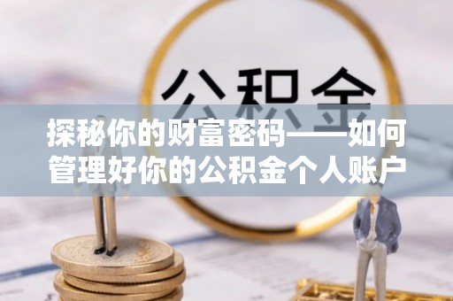 灵川探秘你的财富密码——如何管理好你的公积金个人账户信息