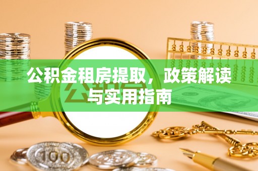 灵川公积金租房提取，政策解读与实用指南