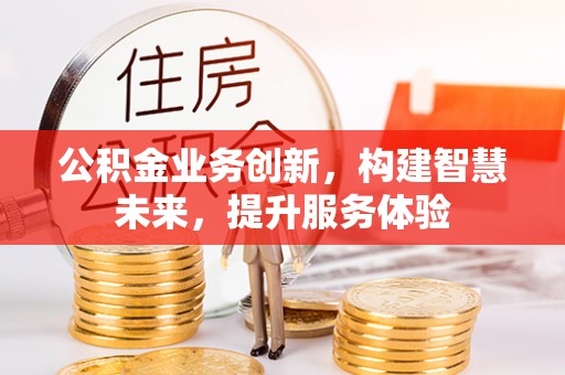 灵川公积金业务创新，构建智慧未来，提升服务体验