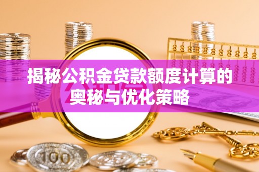 灵川揭秘公积金贷款额度计算的奥秘与优化策略
