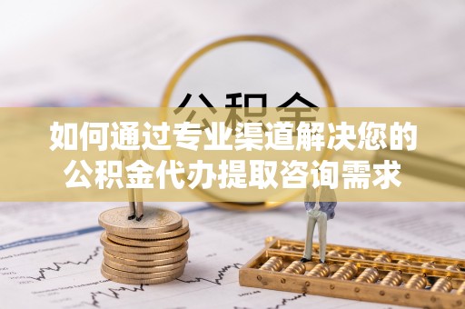 灵川如何通过专业渠道解决您的公积金代办提取咨询需求