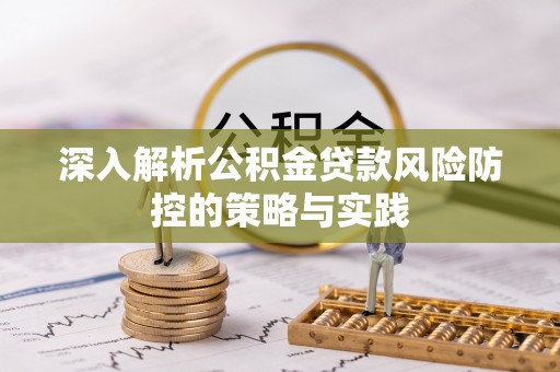 灵川深入解析公积金贷款风险防控的策略与实践