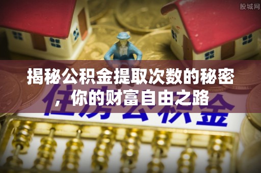 灵川揭秘公积金提取次数的秘密，你的财富自由之路