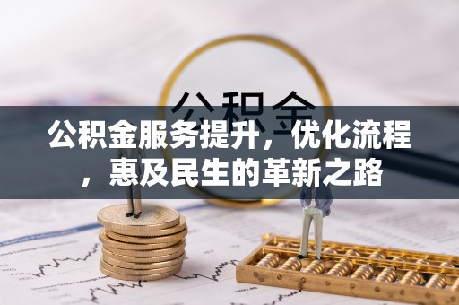 灵川公积金服务提升，优化流程，惠及民生的革新之路