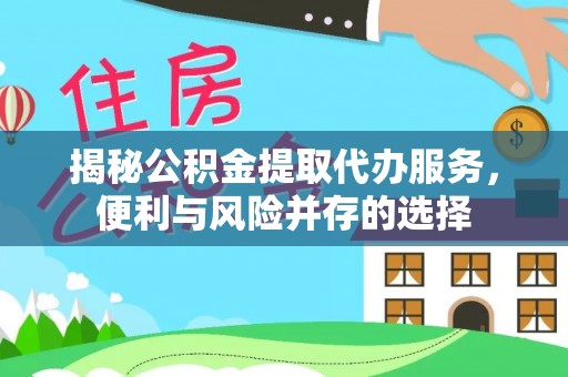 灵川揭秘公积金提取代办服务，便利与风险并存的选择