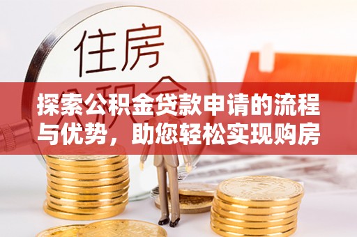 灵川探索公积金贷款申请的流程与优势，助您轻松实现购房梦想