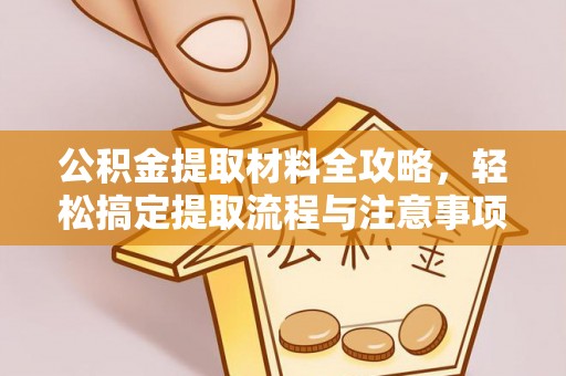 灵川公积金提取材料全攻略，轻松搞定提取流程与注意事项