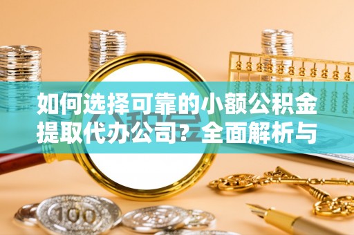 灵川如何选择可靠的小额公积金提取代办公司？全面解析与实用指南