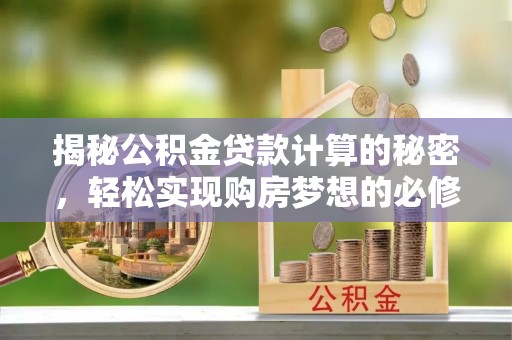 灵川揭秘公积金贷款计算的秘密，轻松实现购房梦想的必修课
