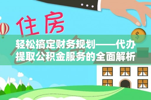 灵川轻松搞定财务规划——代办提取公积金服务的全面解析
