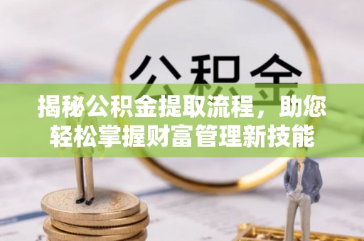 灵川揭秘公积金提取流程，助您轻松掌握财富管理新技能