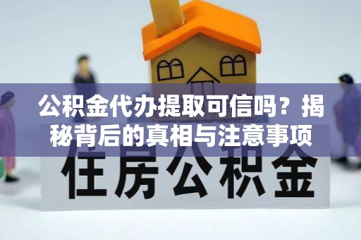 灵川公积金代办提取可信吗？揭秘背后的真相与注意事项