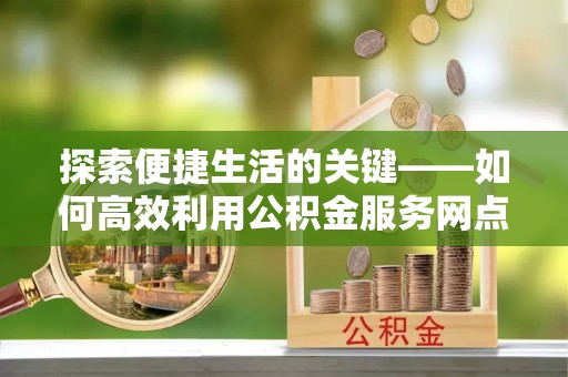 灵川探索便捷生活的关键——如何高效利用公积金服务网点查询功能