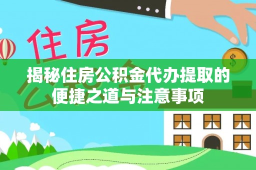 灵川揭秘住房公积金代办提取的便捷之道与注意事项
