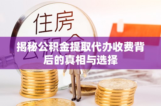 灵川揭秘公积金提取代办收费背后的真相与选择