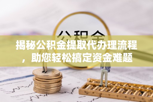 灵川揭秘公积金提取代办理流程，助您轻松搞定资金难题