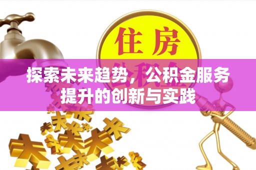 灵川探索未来趋势，公积金服务提升的创新与实践