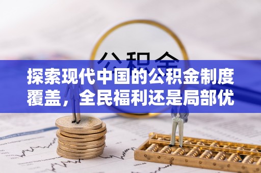 灵川探索现代中国的公积金制度覆盖，全民福利还是局部优势？