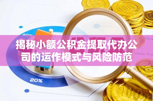 灵川揭秘小额公积金提取代办公司的运作模式与风险防范