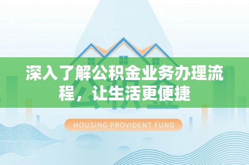 灵川深入了解公积金业务办理流程，让生活更便捷
