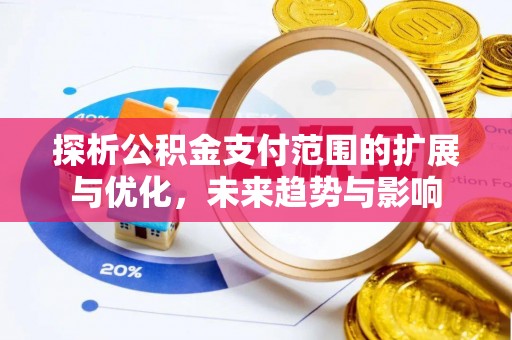 灵川探析公积金支付范围的扩展与优化，未来趋势与影响