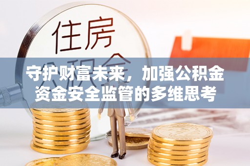 灵川守护财富未来，加强公积金资金安全监管的多维思考