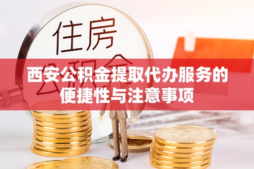 灵川西安公积金提取代办服务的便捷性与注意事项