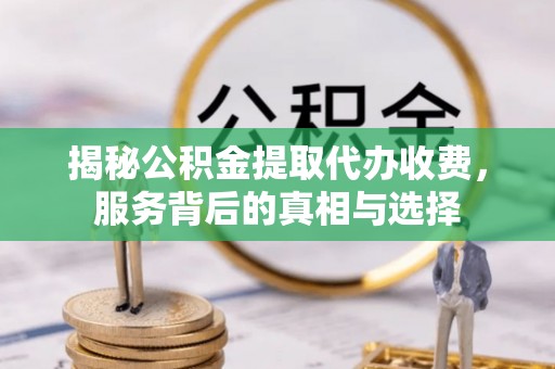 灵川揭秘公积金提取代办收费，服务背后的真相与选择