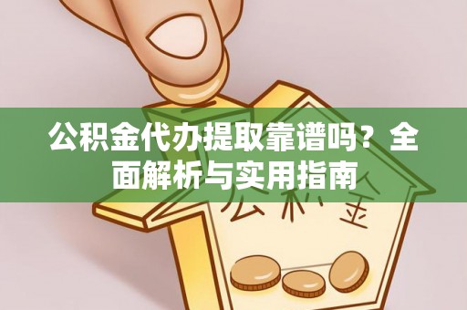 灵川公积金代办提取靠谱吗？全面解析与实用指南