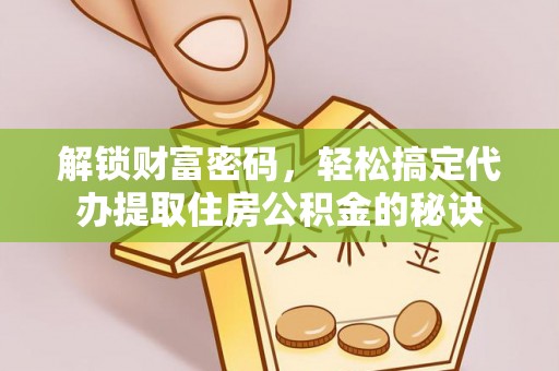 灵川解锁财富密码，轻松搞定代办提取住房公积金的秘诀