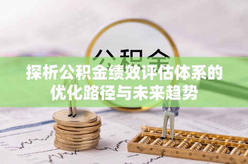 灵川探析公积金绩效评估体系的优化路径与未来趋势