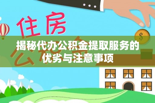灵川揭秘代办公积金提取服务的优劣与注意事项