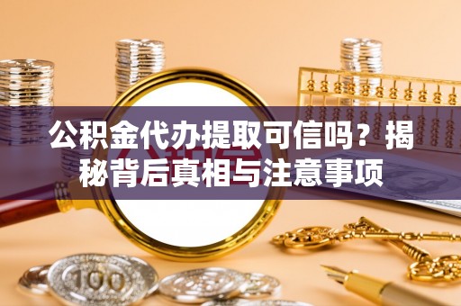 灵川公积金代办提取可信吗？揭秘背后真相与注意事项