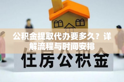 灵川公积金提取代办要多久？详解流程与时间安排