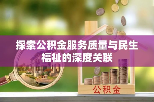 灵川探索公积金服务质量与民生福祉的深度关联